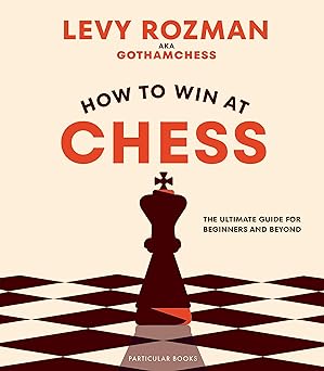 how to win at chess  the ultimate guide for beginners and beyond