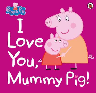 i love you, mummy pig!